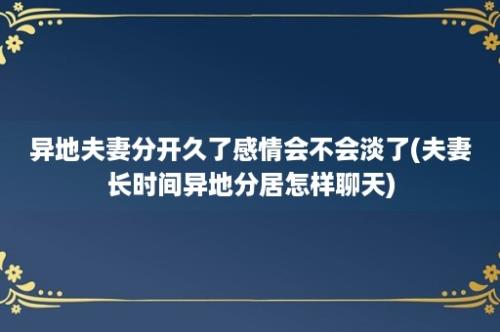 异地夫妻分开久了感情会不会淡了(夫妻长时间异地分居怎样聊天)