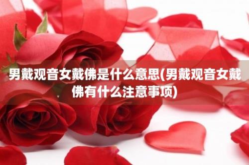 男戴观音女戴佛是什么意思(男戴观音女戴佛有什么注意事项)