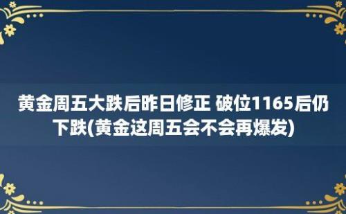 黄金周五大跌后昨日修正 破位1165后仍下跌(黄金这周五会不会再爆发)