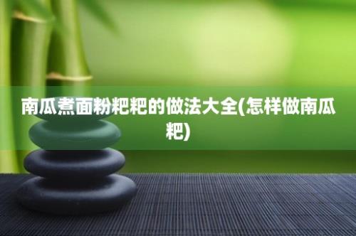 南瓜煮面粉粑粑的做法大全(怎样做南瓜粑)