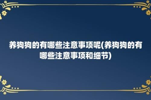 养狗狗的有哪些注意事项呢(养狗狗的有哪些注意事项和细节)