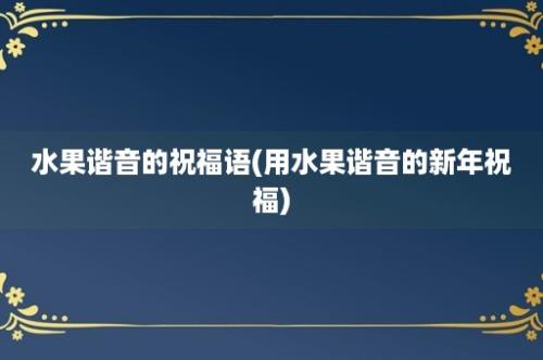 水果谐音的祝福语(用水果谐音的新年祝福)