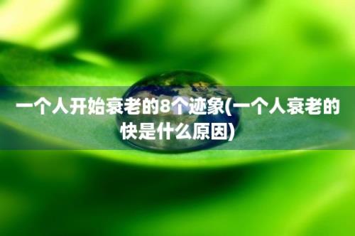 一个人开始衰老的8个迹象(一个人衰老的快是什么原因)