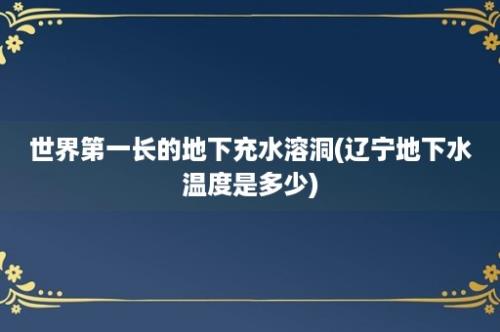 世界第一长的地下充水溶洞(辽宁地下水温度是多少)