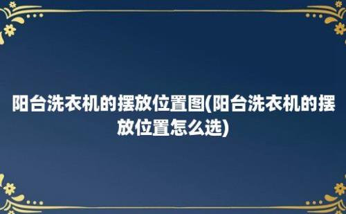 阳台洗衣机的摆放位置图(阳台洗衣机的摆放位置怎么选)