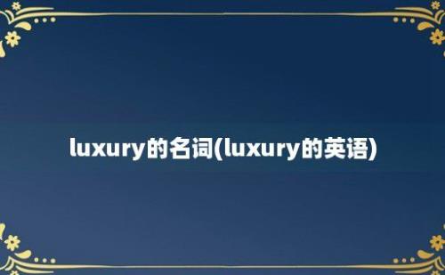 luxury的名词(luxury的英语)