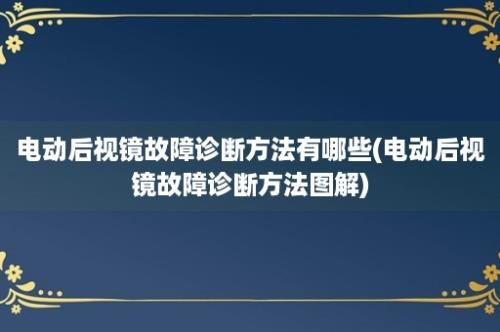 电动后视镜故障诊断方法有哪些(电动后视镜故障诊断方法图解)