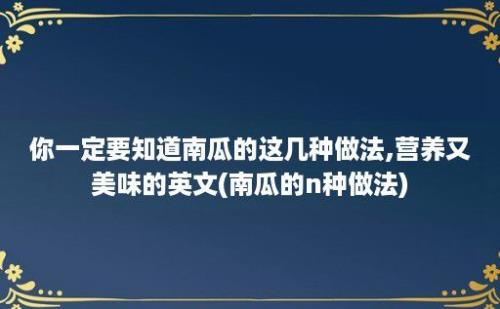 你一定要知道南瓜的这几种做法,营养又美味的英文(南瓜的n种做法)