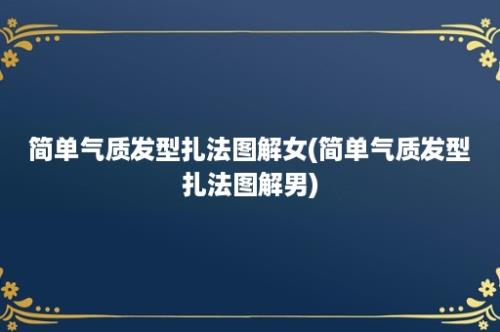 简单气质发型扎法图解女(简单气质发型扎法图解男)