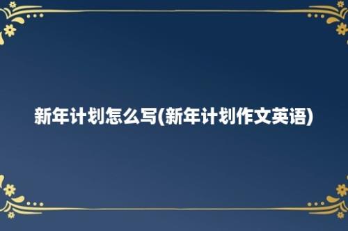 新年计划怎么写(新年计划作文英语)