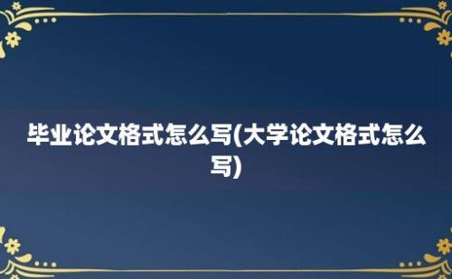 毕业论文格式怎么写(大学论文格式怎么写)