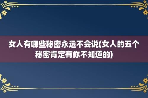 女人有哪些秘密永远不会说(女人的五个秘密肯定有你不知道的)