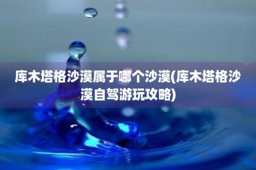 库木塔格沙漠属于哪个沙漠(库木塔格沙漠自驾游玩攻略)