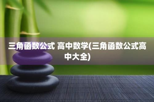 三角函数公式 高中数学(三角函数公式高中大全)