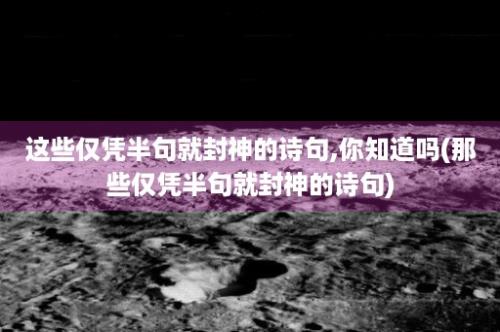 这些仅凭半句就封神的诗句,你知道吗(那些仅凭半句就封神的诗句)