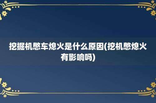 挖掘机憋车熄火是什么原因(挖机憋熄火有影响吗)