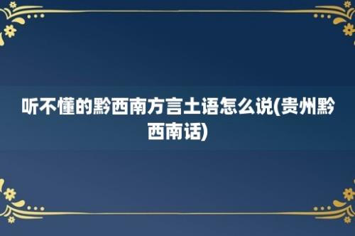 听不懂的黔西南方言土语怎么说(贵州黔西南话)