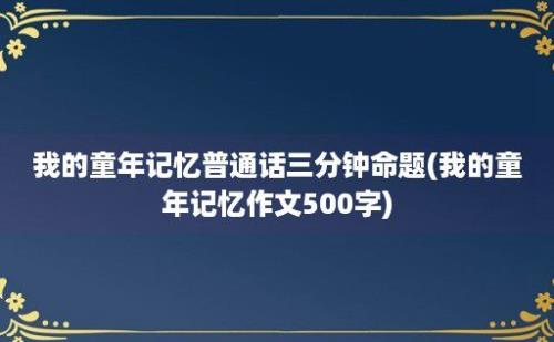 我的童年记忆普通话三分钟命题(我的童年记忆作文500字)