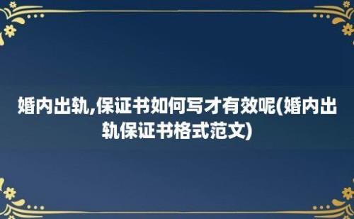 婚内出轨,保证书如何写才有效呢(婚内出轨保证书格式范文)