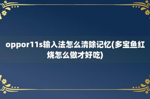 oppor11s输入法怎么清除记忆(多宝鱼红烧怎么做才好吃)