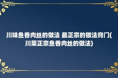 川味鱼香肉丝的做法 最正宗的做法窍门(川菜正宗鱼香肉丝的做法)