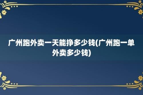 广州跑外卖一天能挣多少钱(广州跑一单外卖多少钱)