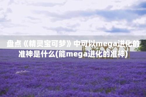 盘点《精灵宝可梦》中可以mega进化的准神是什么(能mega进化的准神)