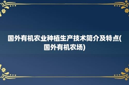 国外有机农业种植生产技术简介及特点(国外有机农场)