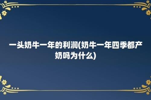 一头奶牛一年的利润(奶牛一年四季都产奶吗为什么)