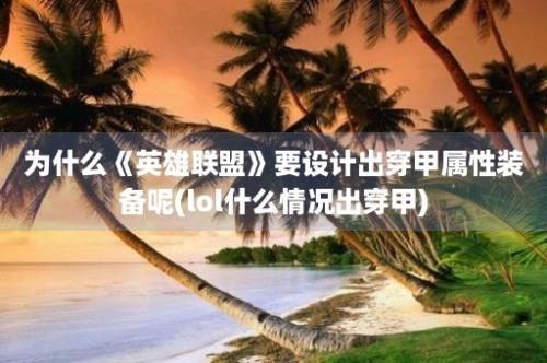 为什么《英雄联盟》要设计出穿甲属性装备呢(lol什么情况出穿甲)