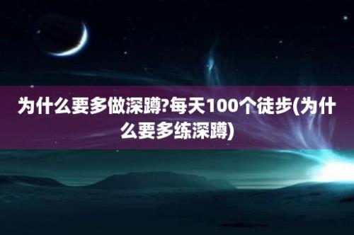 为什么要多做深蹲?每天100个徒步(为什么要多练深蹲)