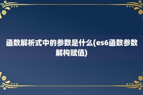 函数解析式中的参数是什么(es6函数参数解构赋值)