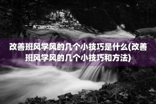 改善班风学风的几个小技巧是什么(改善班风学风的几个小技巧和方法)