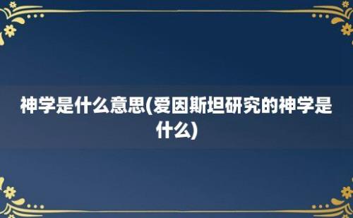 神学是什么意思(爱因斯坦研究的神学是什么)