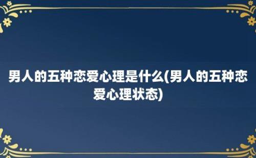 男人的五种恋爱心理是什么(男人的五种恋爱心理状态)