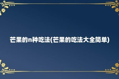 芒果的n种吃法(芒果的吃法大全简单)