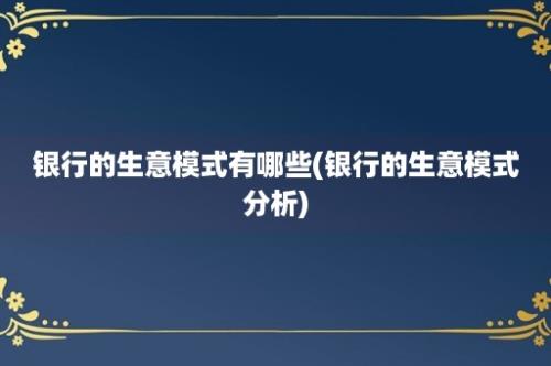 银行的生意模式有哪些(银行的生意模式分析)