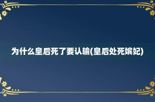 为什么皇后死了要认输(皇后处死嫔妃)