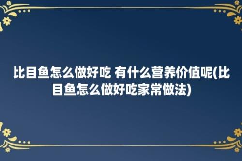 比目鱼怎么做好吃 有什么营养价值呢(比目鱼怎么做好吃家常做法)