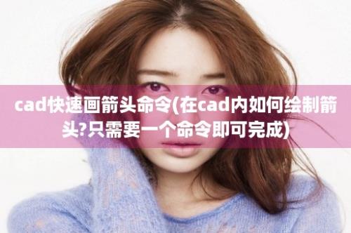 cad快速画箭头命令(在cad内如何绘制箭头?只需要一个命令即可完成)