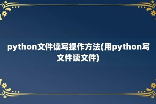 python文件读写操作方法(用python写文件读文件)