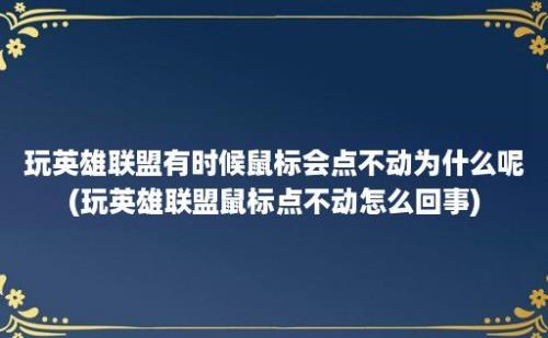 玩英雄联盟有时候鼠标会点不动为什么呢(玩英雄联盟鼠标点不动怎么回事)