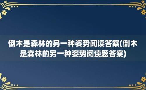 倒木是森林的另一种姿势阅读答案(倒木是森林的另一种姿势阅读题答案)