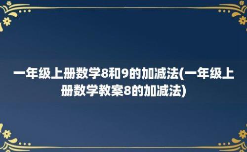 一年级上册数学8和9的加减法(一年级上册数学教案8的加减法)