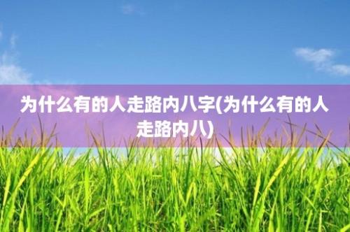 为什么有的人走路内八字(为什么有的人走路内八)