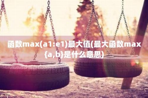 函数max(a1:e1)最大值(最大函数max{a,b}是什么意思)