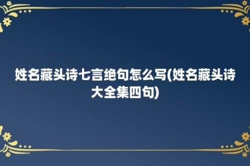 姓名藏头诗七言绝句怎么写(姓名藏头诗大全集四句)