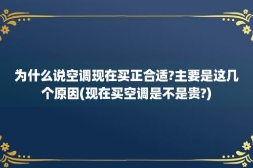 为什么说空调现在买正合适?主要是这几个原因(现在买空调是不是贵?)