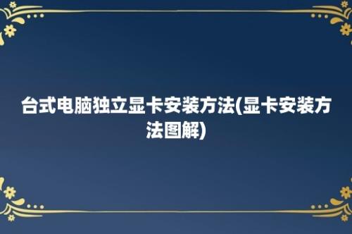 台式电脑独立显卡安装方法(显卡安装方法图解)