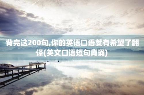 背完这200句,你的英语口语就有希望了翻译(英文口语短句背诵)